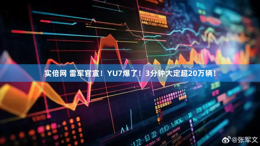 实倍网 雷军官宣！YU7爆了！3分钟大定超20万辆！