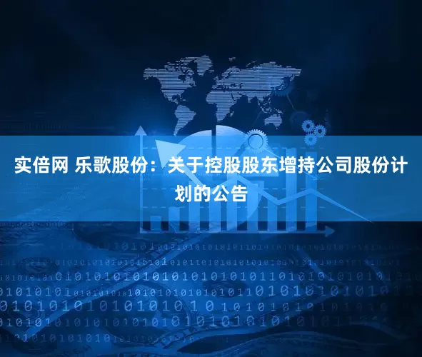 实倍网 乐歌股份：关于控股股东增持公司股份计划的公告